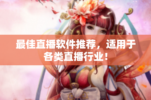最佳直播软件推荐，适用于各类直播行业！