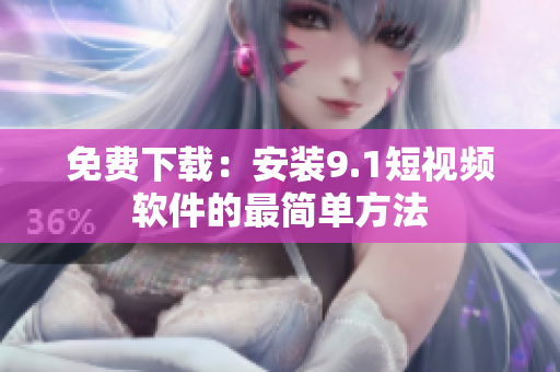 免费下载：安装9.1短视频软件的最简单方法