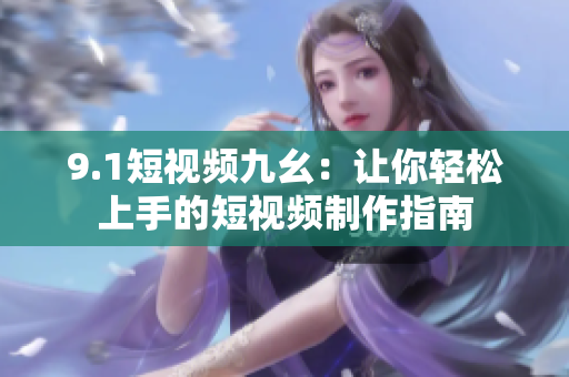 9.1短视频九幺：让你轻松上手的短视频制作指南