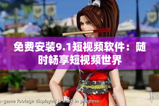 免费安装9.1短视频软件：随时畅享短视频世界