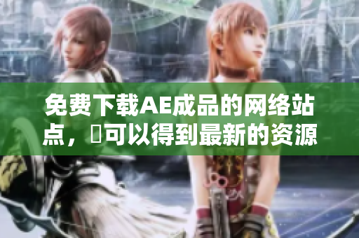 免费下载AE成品的网络站点，妳可以得到最新的资源!