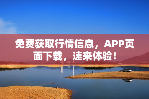 免费获取行情信息，APP页面下载，速来体验！