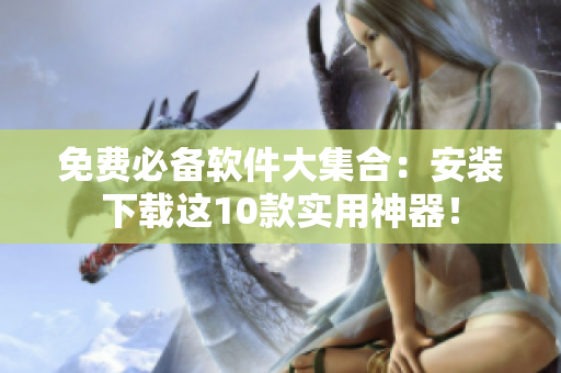 免费必备软件大集合：安装下载这10款实用神器！