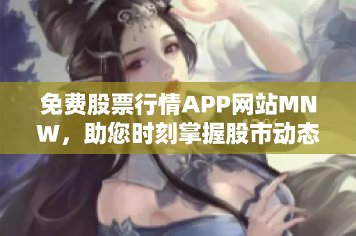 免费股票行情APP网站MNW，助您时刻掌握股市动态