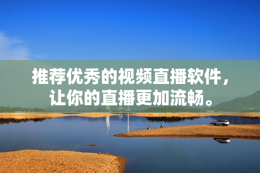推荐优秀的视频直播软件，让你的直播更加流畅。