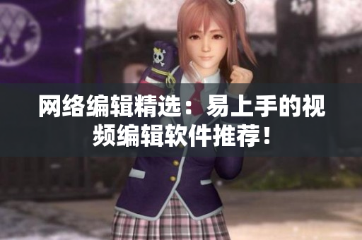 网络编辑精选：易上手的视频编辑软件推荐！