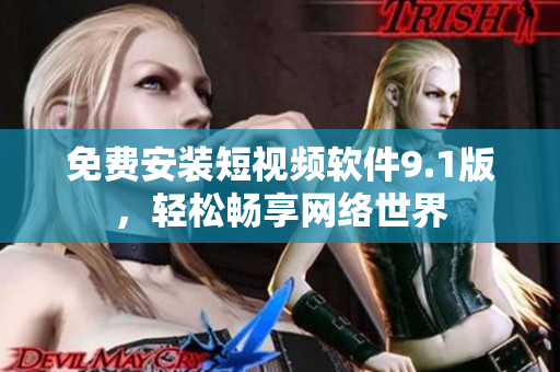 免费安装短视频软件9.1版，轻松畅享网络世界