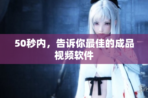 50秒内，告诉你最佳的成品视频软件