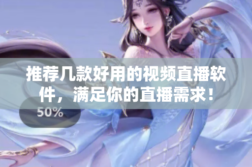 推荐几款好用的视频直播软件，满足你的直播需求！
