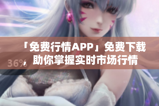 「免费行情APP」免费下载，助你掌握实时市场行情