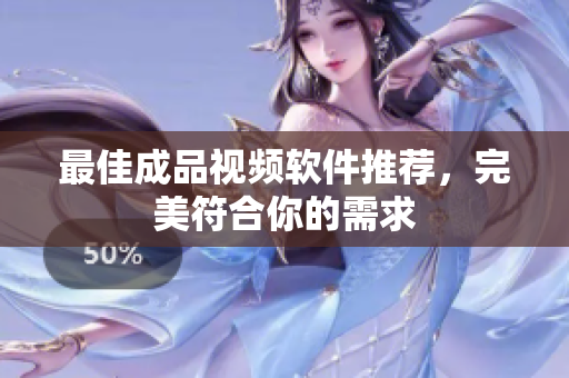 最佳成品视频软件推荐，完美符合你的需求