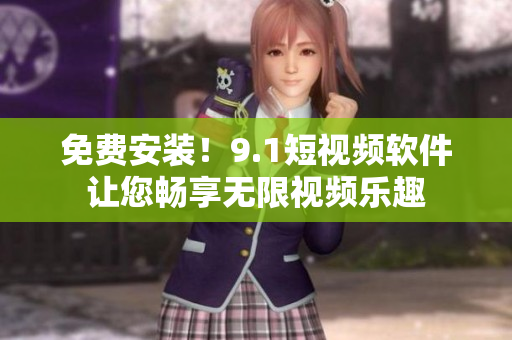 免费安装！9.1短视频软件让您畅享无限视频乐趣