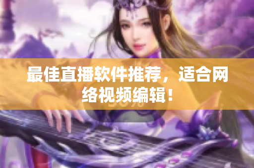 最佳直播软件推荐，适合网络视频编辑！