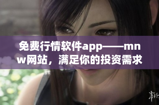 免费行情软件app——mnw网站，满足你的投资需求