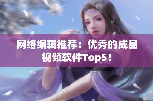网络编辑推荐：优秀的成品视频软件Top5！