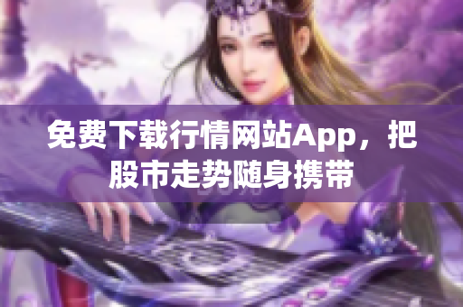 免费下载行情网站App，把股市走势随身携带