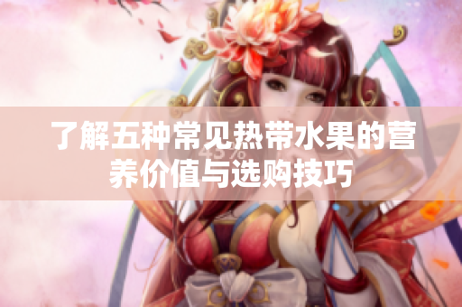 了解五种常见热带水果的营养价值与选购技巧