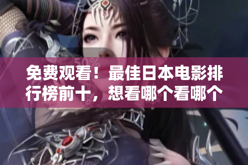 免费观看！最佳日本电影排行榜前十，想看哪个看哪个！