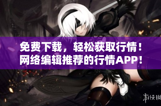 免费下载，轻松获取行情！网络编辑推荐的行情APP！