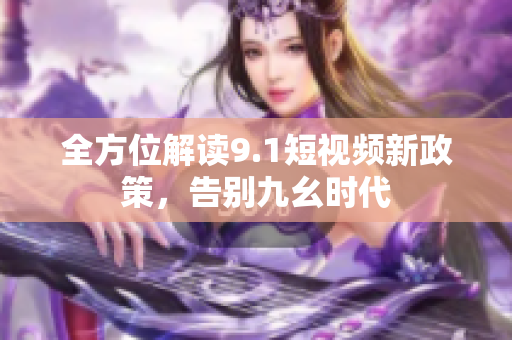 全方位解读9.1短视频新政策，告别九幺时代