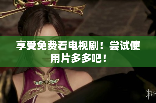 享受免费看电视剧！尝试使用片多多吧！