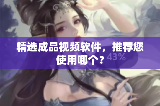 精选成品视频软件，推荐您使用哪个？