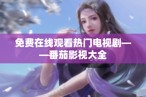 免费在线观看热门电视剧——番茄影视大全