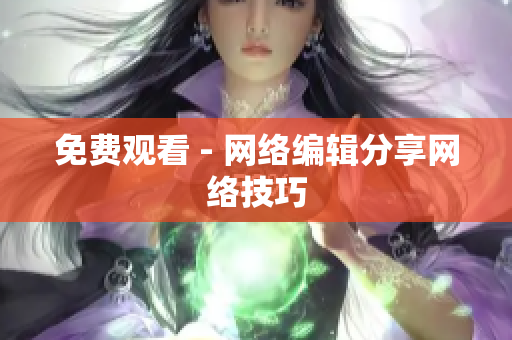 免费观看 - 网络编辑分享网络技巧