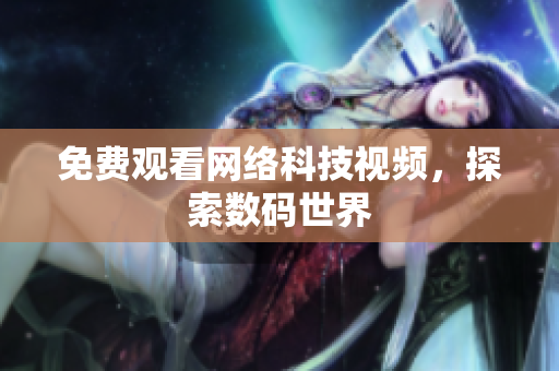 免费观看网络科技视频，探索数码世界