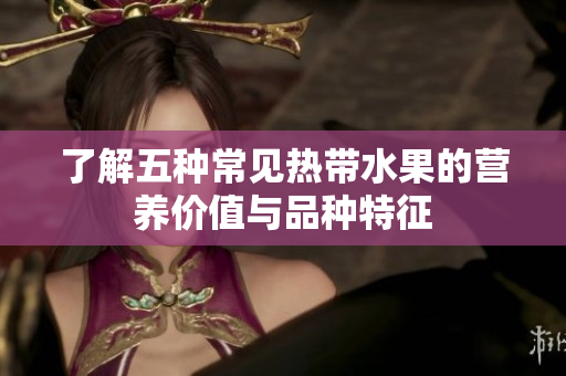 了解五种常见热带水果的营养价值与品种特征
