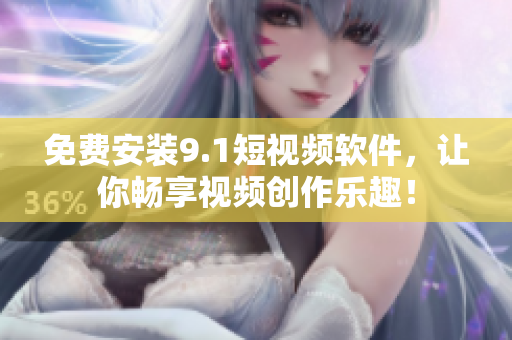 免费安装9.1短视频软件，让你畅享视频创作乐趣！
