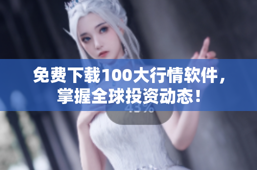 免费下载100大行情软件，掌握全球投资动态！