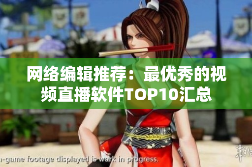 网络编辑推荐：最优秀的视频直播软件TOP10汇总