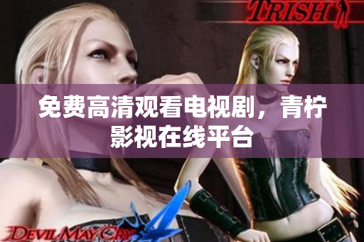 免费高清观看电视剧，青柠影视在线平台