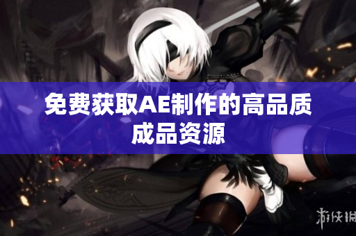 免费获取AE制作的高品质成品资源