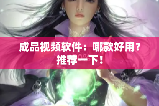 成品视频软件：哪款好用？推荐一下！