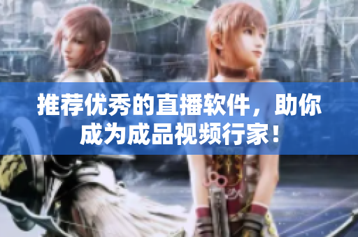 推荐优秀的直播软件，助你成为成品视频行家！