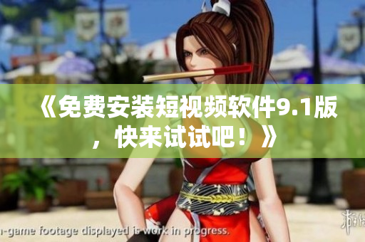 《免费安装短视频软件9.1版，快来试试吧！》