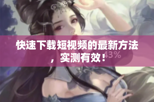 快速下载短视频的最新方法，实测有效！