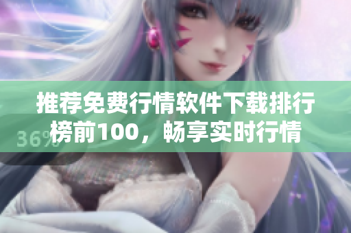 推荐免费行情软件下载排行榜前100，畅享实时行情