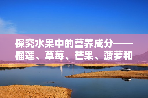 探究水果中的营养成分——榴莲、草莓、芒果、菠萝和香蕉
