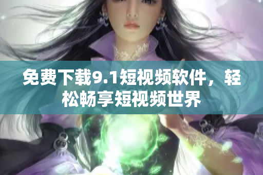 免费下载9.1短视频软件，轻松畅享短视频世界