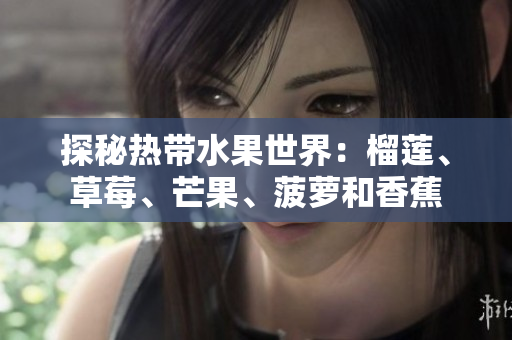 探秘热带水果世界：榴莲、草莓、芒果、菠萝和香蕉