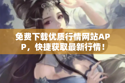 免费下载优质行情网站APP，快捷获取最新行情！