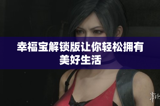 幸福宝解锁版让你轻松拥有美好生活