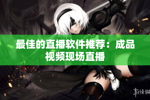 最佳的直播软件推荐：成品视频现场直播