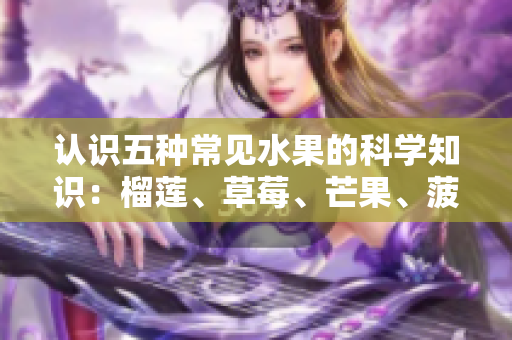 认识五种常见水果的科学知识：榴莲、草莓、芒果、菠萝和香蕉