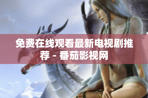 免费在线观看最新电视剧推荐 - 番茄影视网