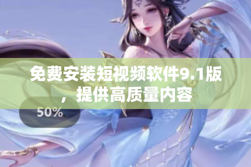 免费安装短视频软件9.1版，提供高质量内容