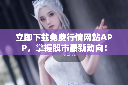 立即下载免费行情网站APP，掌握股市最新动向！